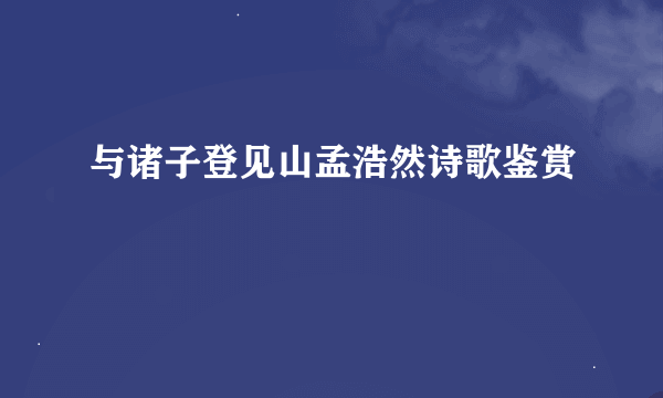 与诸子登见山孟浩然诗歌鉴赏