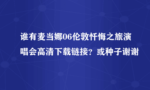 谁有麦当娜06伦敦忏悔之旅演唱会高清下载链接？或种子谢谢