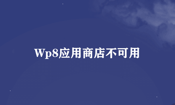 Wp8应用商店不可用