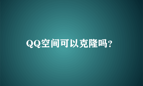 QQ空间可以克隆吗？