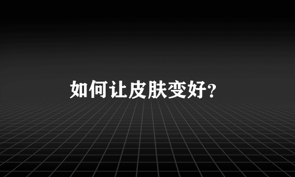 如何让皮肤变好？