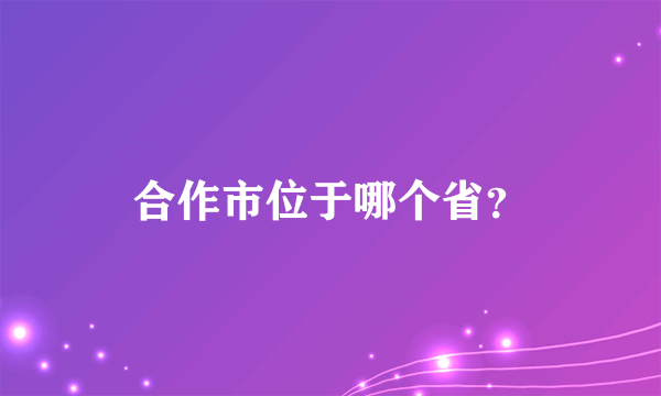 合作市位于哪个省？