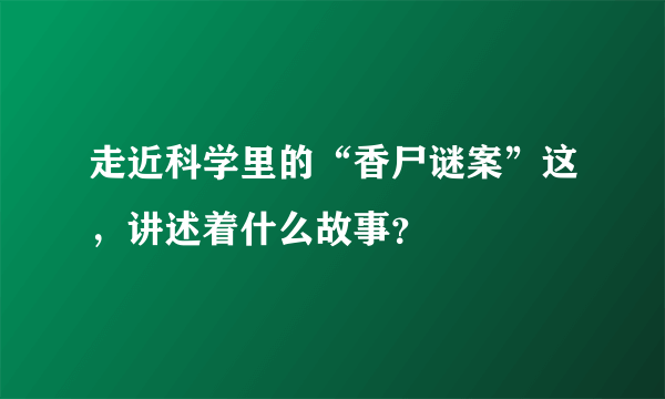 走近科学里的“香尸谜案”这，讲述着什么故事？