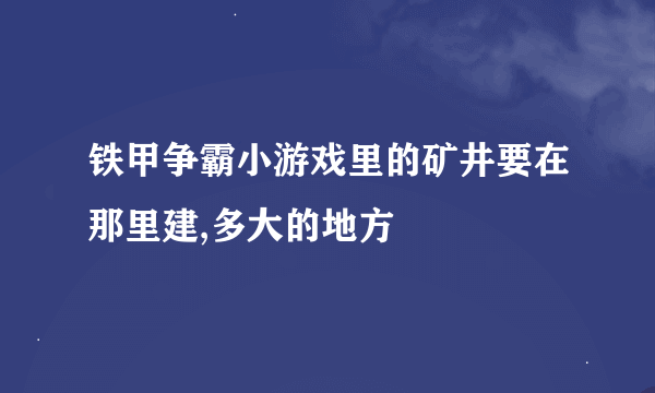 铁甲争霸小游戏里的矿井要在那里建,多大的地方