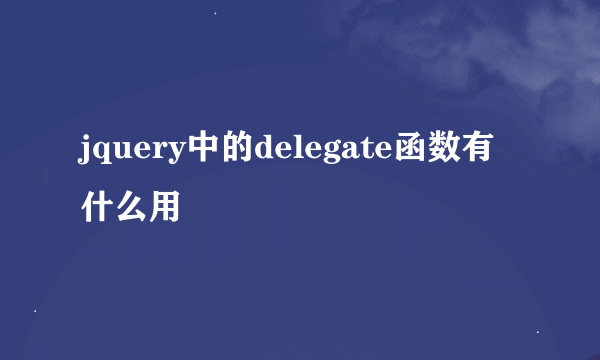 jquery中的delegate函数有什么用