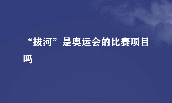 “拔河”是奥运会的比赛项目吗﹖