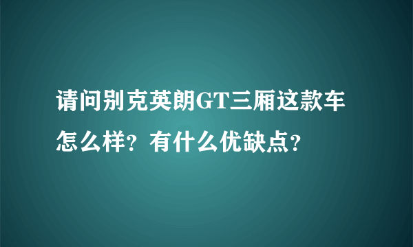 请问别克英朗GT三厢这款车怎么样？有什么优缺点？