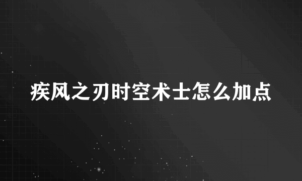 疾风之刃时空术士怎么加点