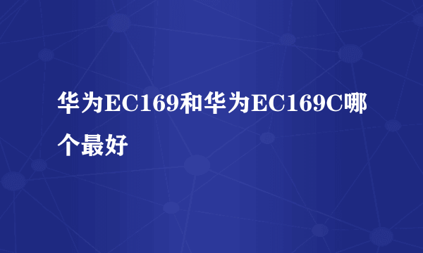 华为EC169和华为EC169C哪个最好