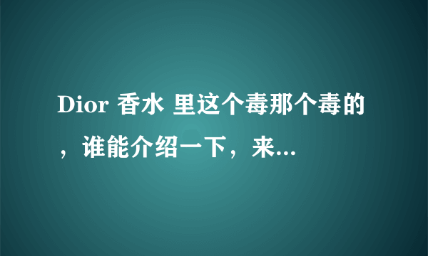 Dior 香水 里这个毒那个毒的，谁能介绍一下，来源，区别啊。