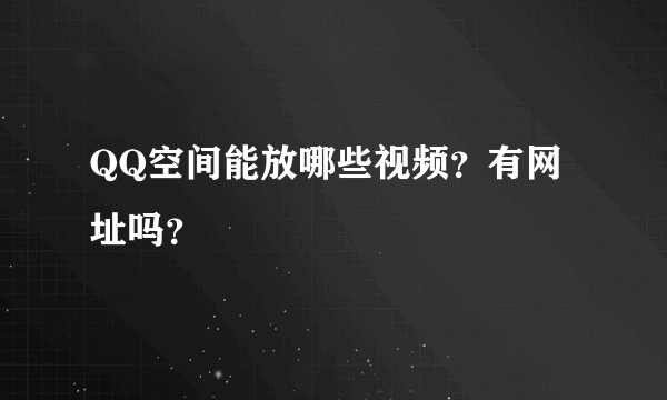 QQ空间能放哪些视频？有网址吗？