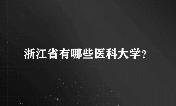 浙江省有哪些医科大学？