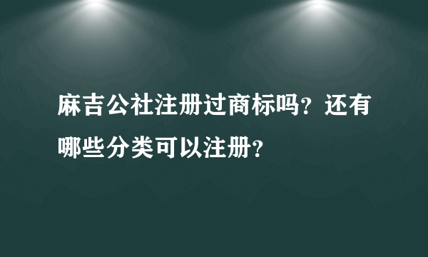 麻吉公社注册过商标吗？还有哪些分类可以注册？