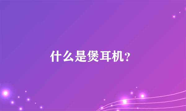 什么是煲耳机？