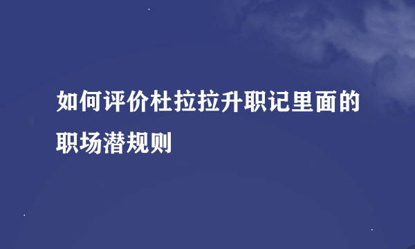 如何评价杜拉拉升职记里面的职场潜规则