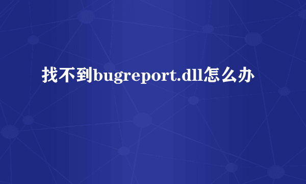 找不到bugreport.dll怎么办