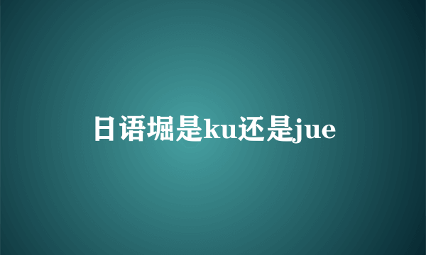 日语堀是ku还是jue