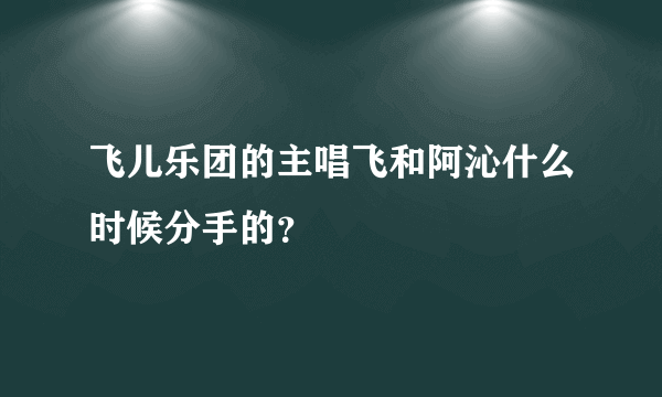 飞儿乐团的主唱飞和阿沁什么时候分手的？