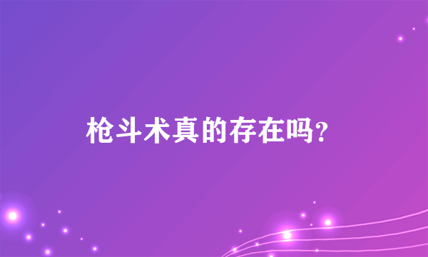 枪斗术真的存在吗？