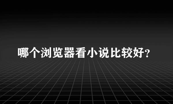 哪个浏览器看小说比较好？