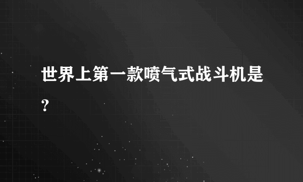 世界上第一款喷气式战斗机是？