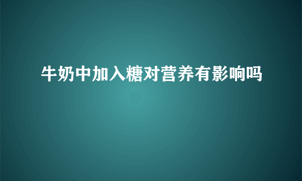 牛奶中加入糖对营养有影响吗