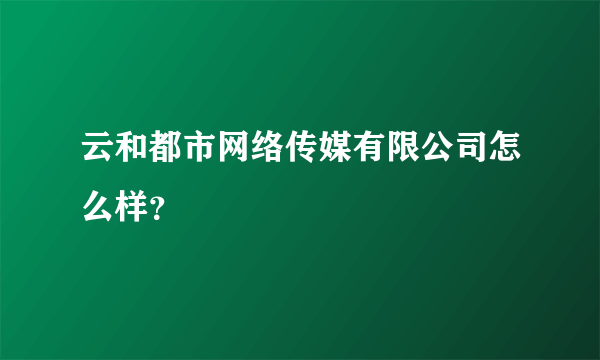 云和都市网络传媒有限公司怎么样？