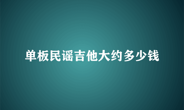 单板民谣吉他大约多少钱