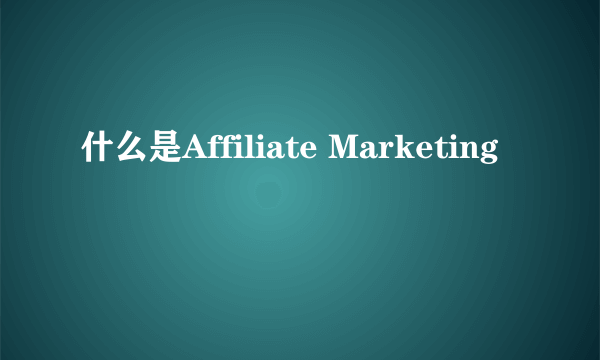 什么是Affiliate Marketing