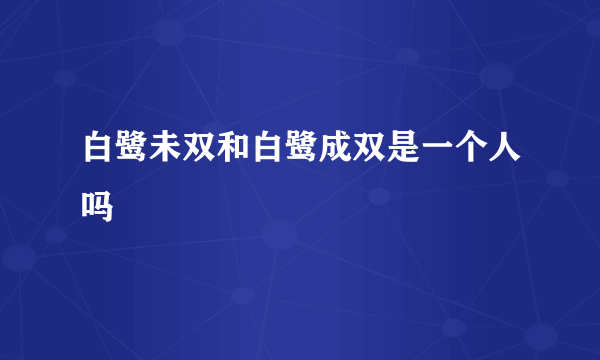 白鹭未双和白鹭成双是一个人吗