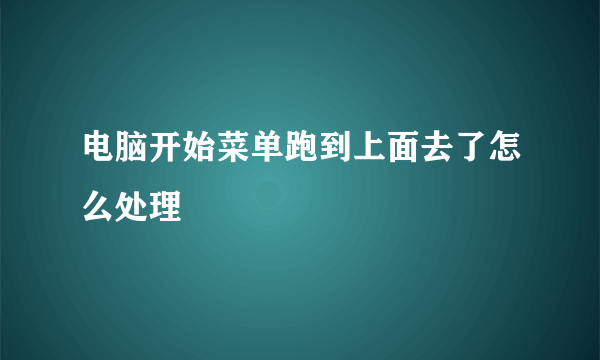 电脑开始菜单跑到上面去了怎么处理