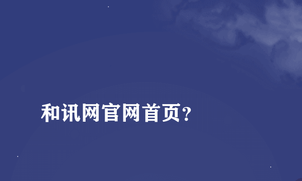 
和讯网官网首页？

