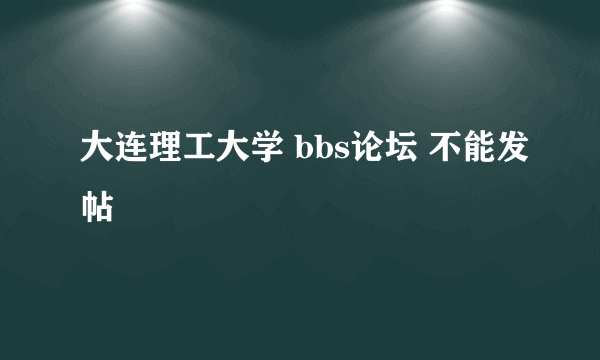 大连理工大学 bbs论坛 不能发帖