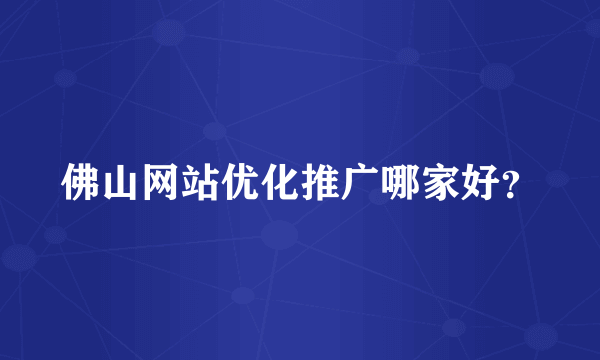 佛山网站优化推广哪家好？