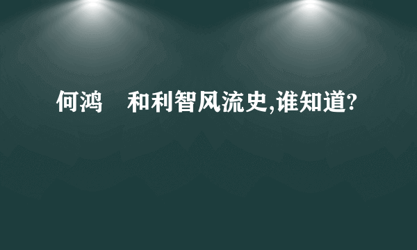 何鸿燊和利智风流史,谁知道?