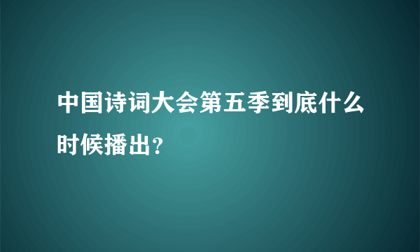 中国诗词大会第五季到底什么时候播出？