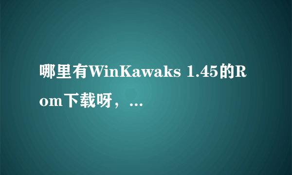 哪里有WinKawaks 1.45的Rom下载呀，要每个游戏可单独下的的，不要合集。因为我只想玩其中几个