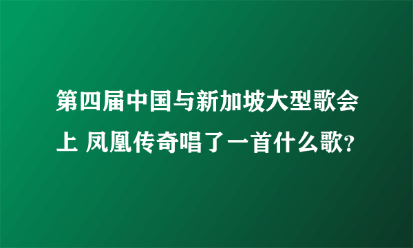 第四届中国与新加坡大型歌会上 凤凰传奇唱了一首什么歌？