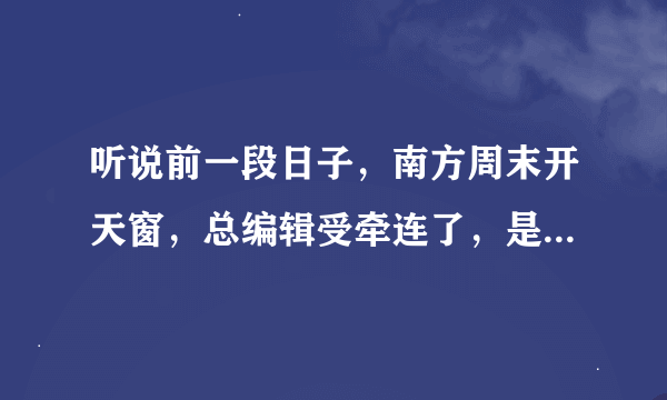 听说前一段日子，南方周末开天窗，总编辑受牵连了，是吗？你怎么看？