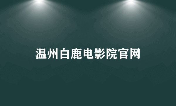 温州白鹿电影院官网