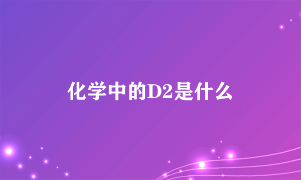 化学中的D2是什么