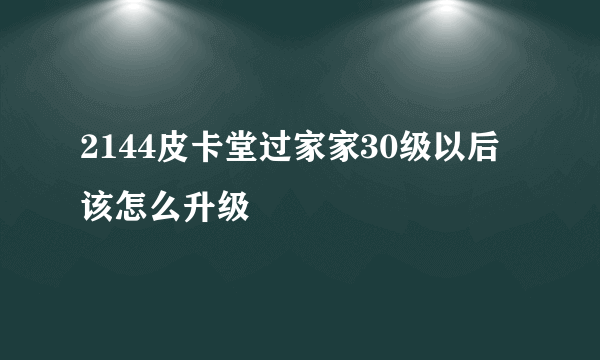 2144皮卡堂过家家30级以后该怎么升级