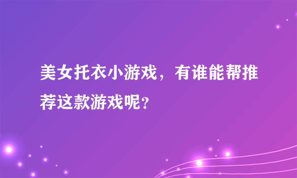 美女托衣小游戏，有谁能帮推荐这款游戏呢？