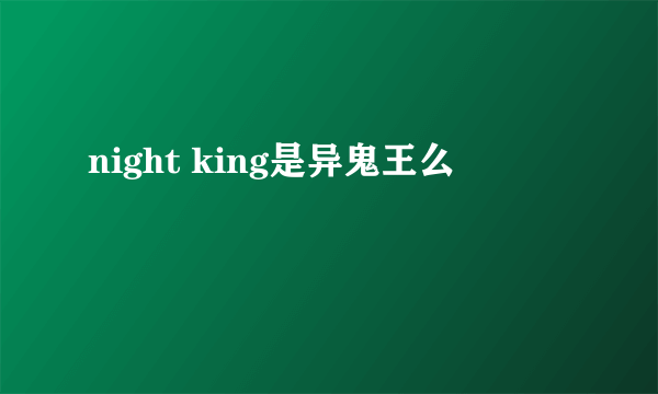 night king是异鬼王么