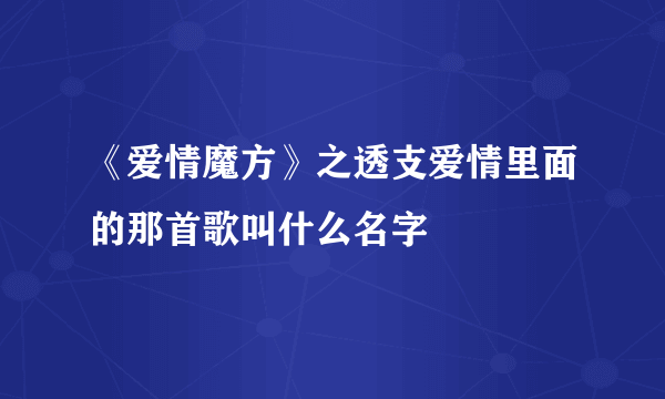 《爱情魔方》之透支爱情里面的那首歌叫什么名字