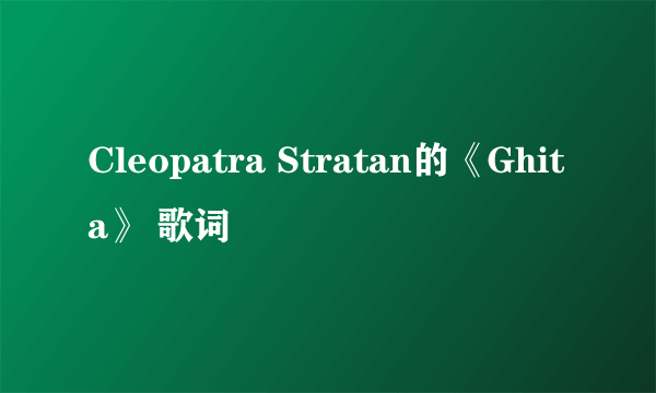 Cleopatra Stratan的《Ghita》 歌词