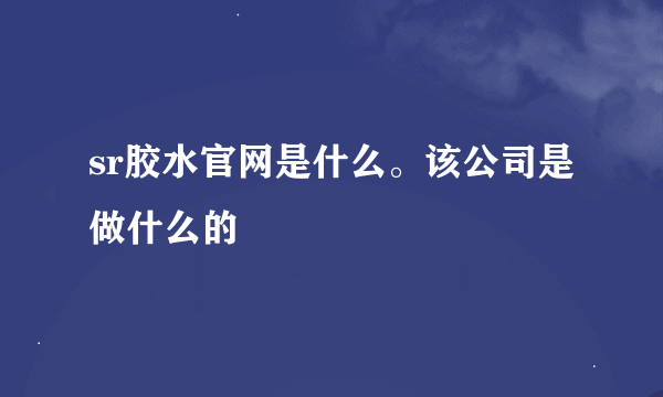 sr胶水官网是什么。该公司是做什么的