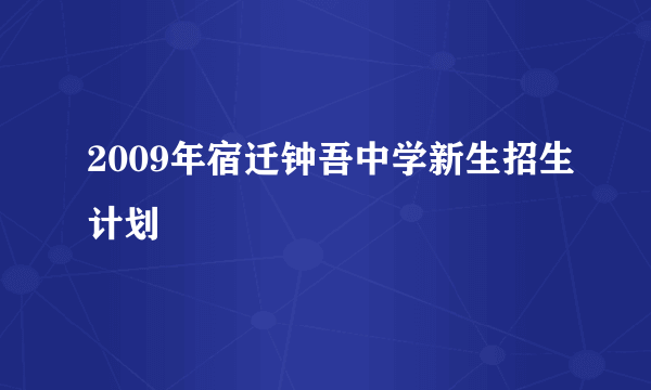 2009年宿迁钟吾中学新生招生计划