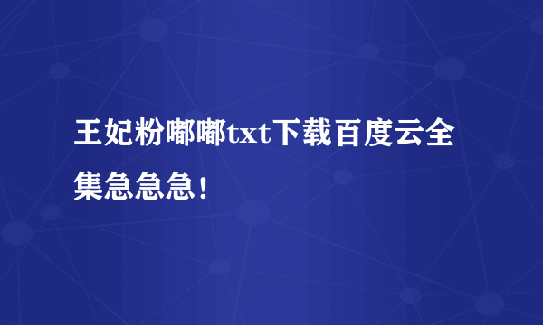 王妃粉嘟嘟txt下载百度云全集急急急！