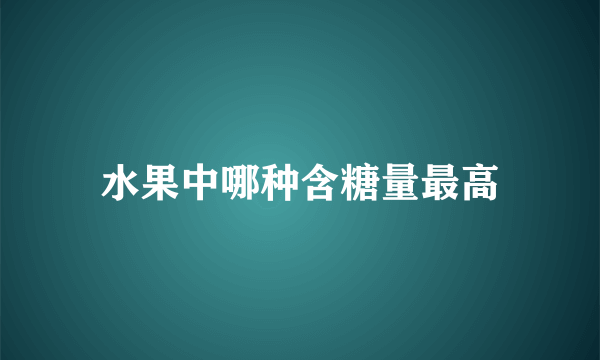 水果中哪种含糖量最高